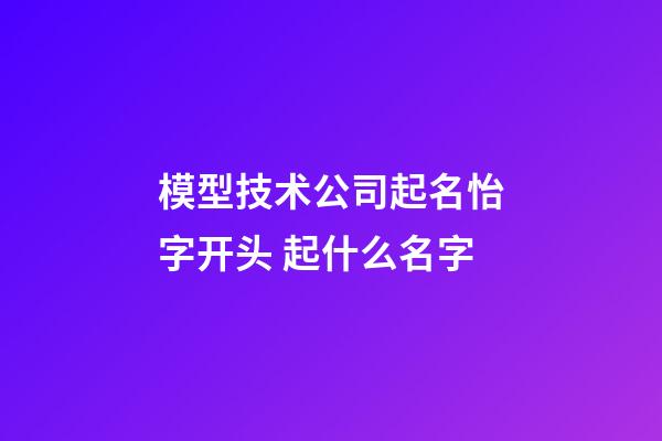 模型技术公司起名怡字开头 起什么名字-第1张-公司起名-玄机派